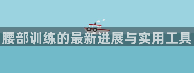 球速体育QsTY官方正版app娱乐代理怎么样:腰部训练的最新