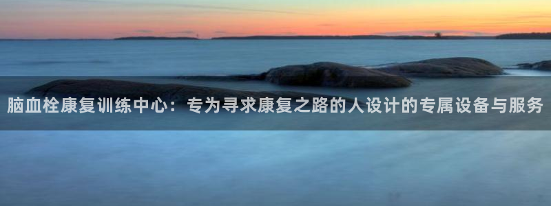 球速体育QsTY官方正版app开户:脑血栓康复训练中心:专为